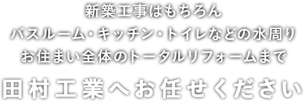 お住まい全体のトータルリフォームまで　田村工業へお任せください